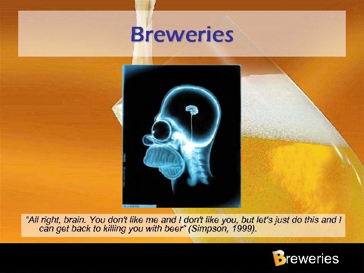Breweries “All right, brain. You don't like me and I don't like you, but