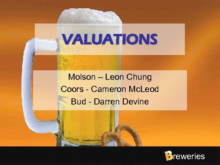 VALUATIONS Molson – Leon Chung Coors - Cameron Mc. Leod Bud - Darren Devine