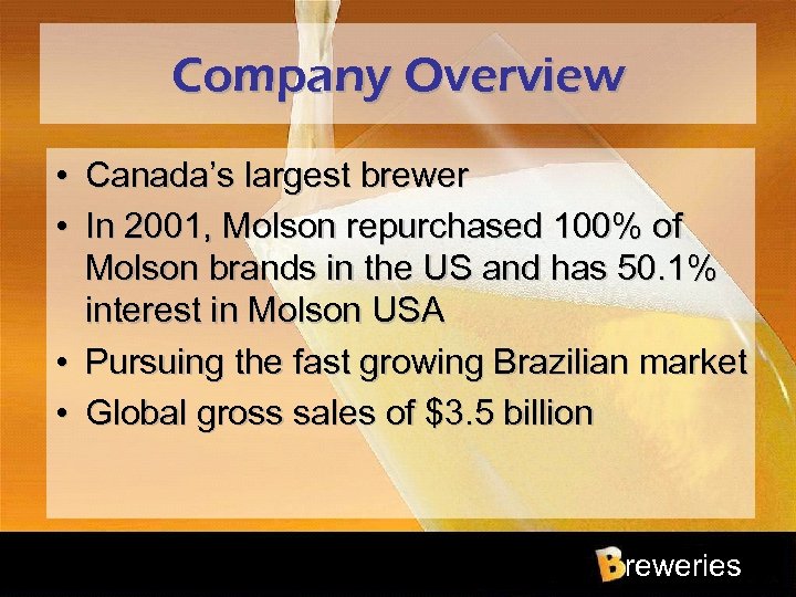 Company Overview • Canada’s largest brewer • In 2001, Molson repurchased 100% of Molson