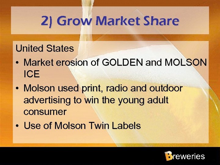 2) Grow Market Share United States • Market erosion of GOLDEN and MOLSON ICE