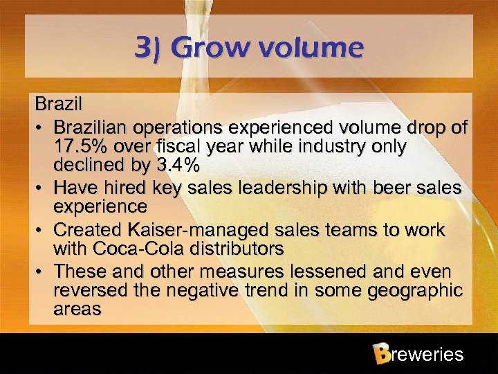 3) Grow volume Brazil • Brazilian operations experienced volume drop of 17. 5% over