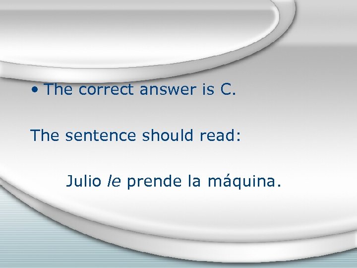  • The correct answer is C. The sentence should read: Julio le prende