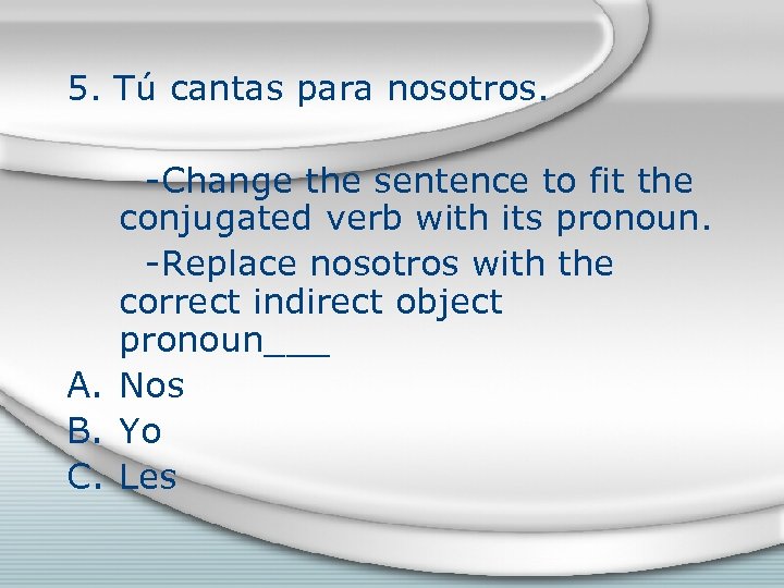 5. Tú cantas para nosotros. -Change the sentence to fit the conjugated verb with
