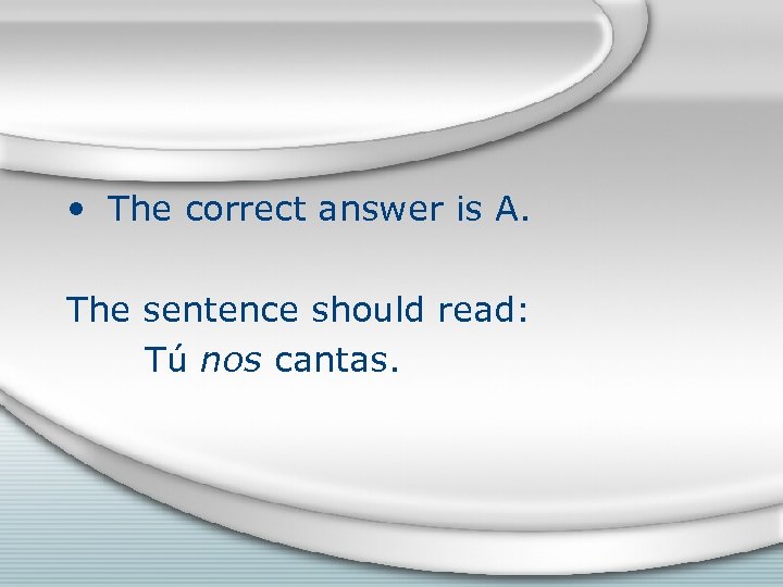  • The correct answer is A. The sentence should read: Tú nos cantas.