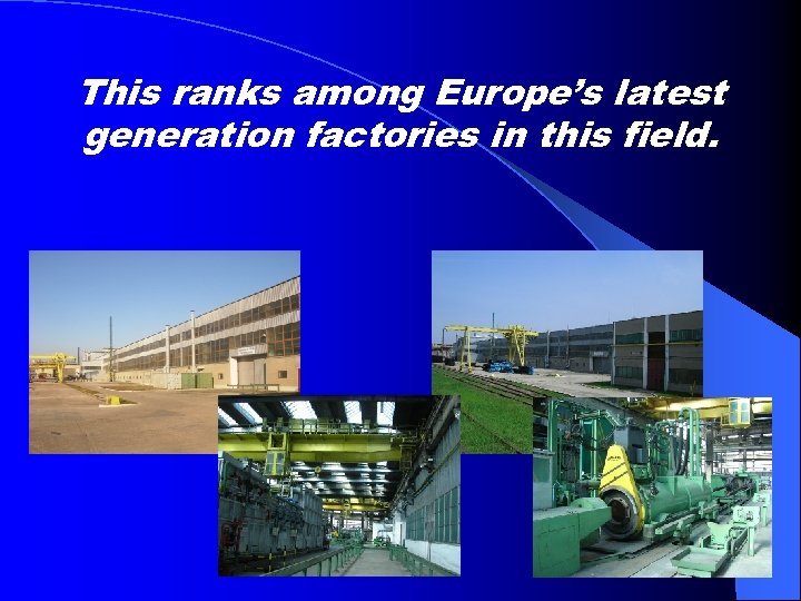 This ranks among Europe’s latest generation factories in this field. 