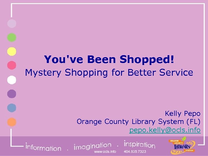 You've Been Shopped! Mystery Shopping for Better Service Kelly Pepo Orange County Library System