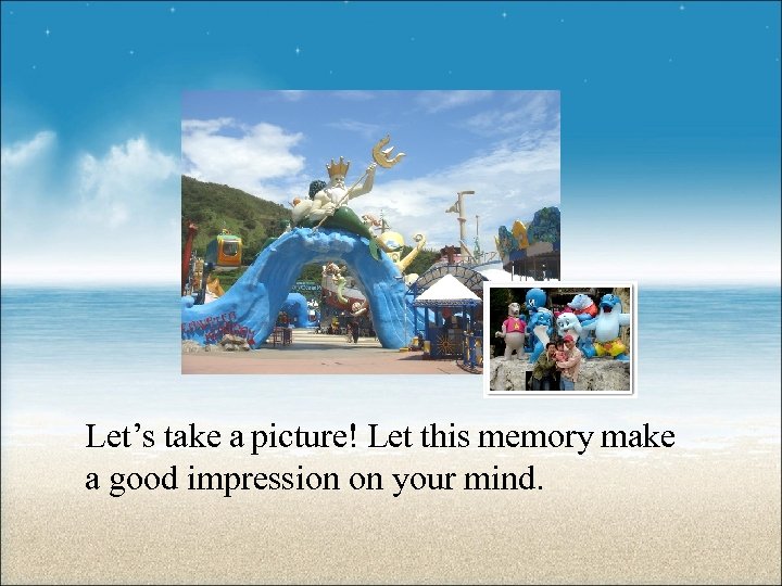 Let’s take a picture! Let this memory make a good impression on your mind.