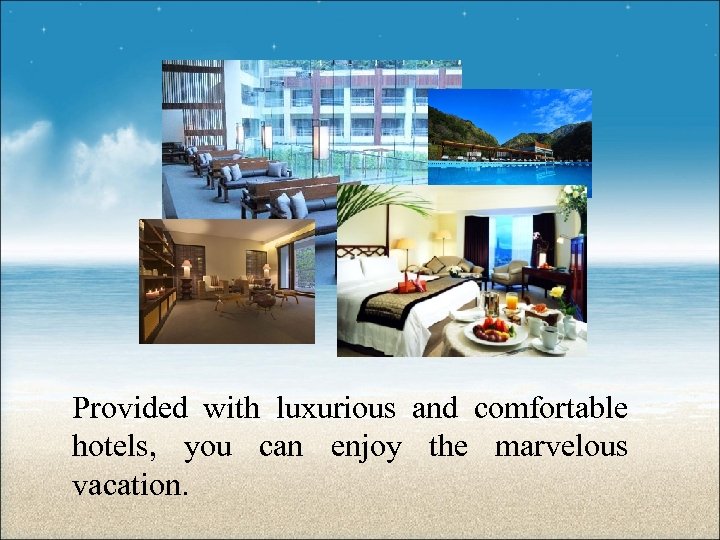 Provided with luxurious and comfortable hotels, you can enjoy the marvelous vacation. 