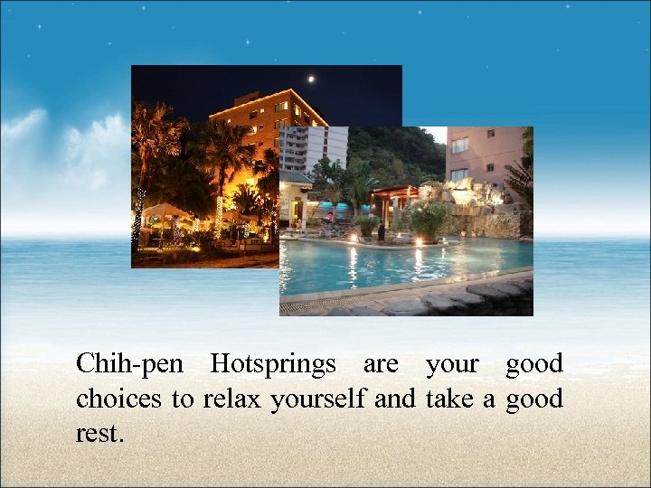 Chih-pen Hotsprings are your good choices to relax yourself and take a good rest.