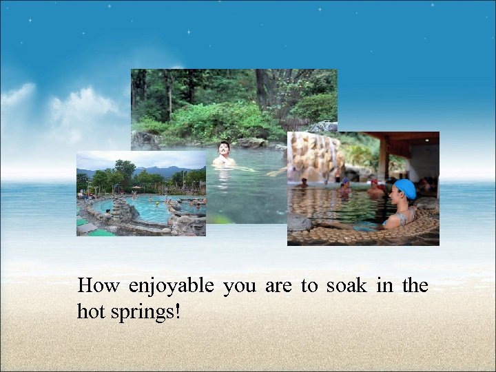 How enjoyable you are to soak in the hot springs! 