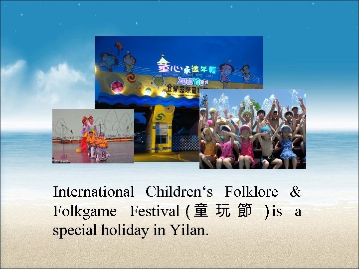 International Children‘s Folklore & Folkgame Festival（童 玩 節 ）is a special holiday in Yilan.