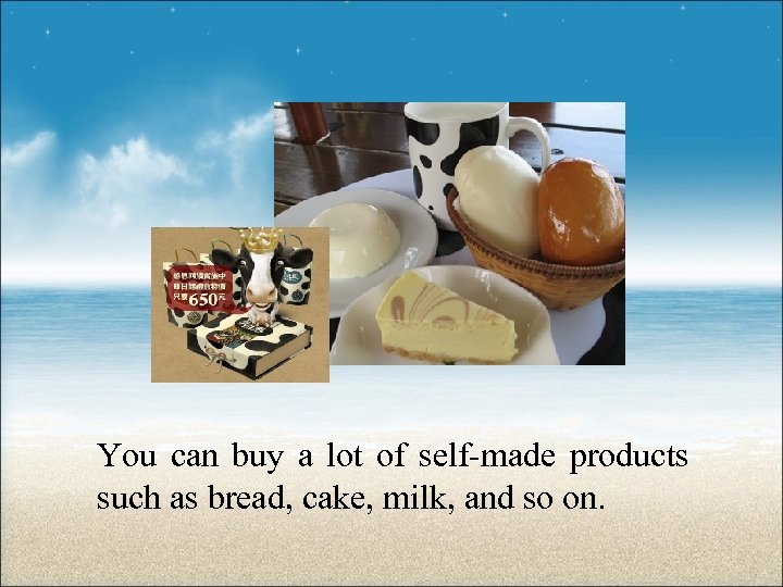 You can buy a lot of self-made products such as bread, cake, milk, and