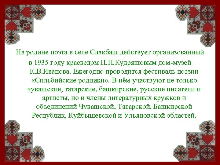 На родине поэта в селе Слакбаш действует организованный в 1935 году краеведом П. Н.