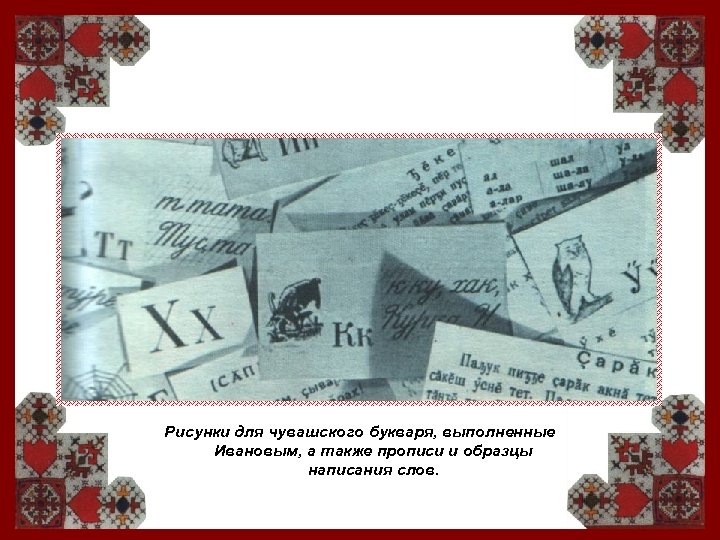 Рисунки для чувашского букваря, выполненные Ивановым, а также прописи и образцы написания слов. 