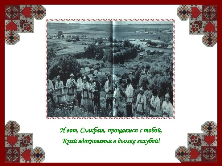 И вот, Слакбаш, прощаемся с тобой, Край вдохновенья в дымке голубой! 