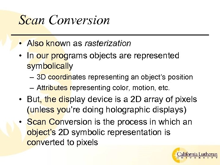 Scan Conversion • Also known as rasterization • In our programs objects are represented