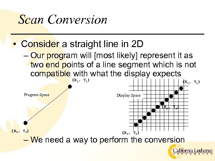 Scan Conversion • Consider a straight line in 2 D – Our program will