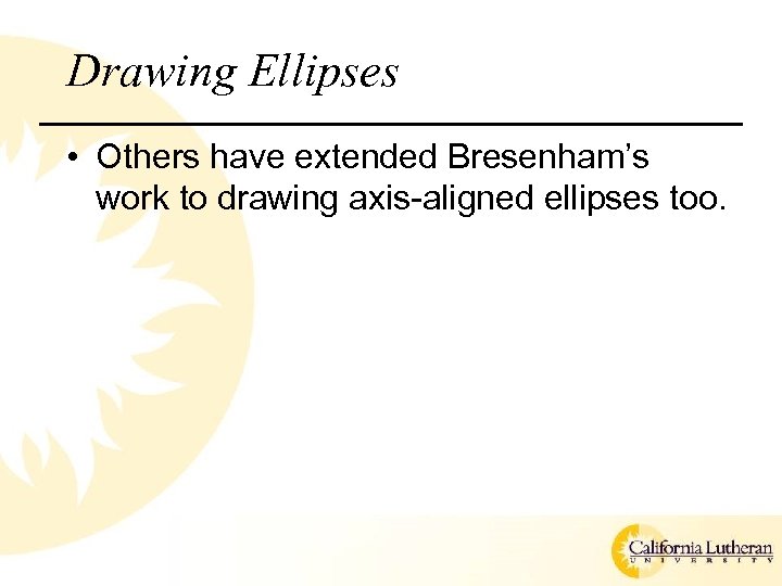 Drawing Ellipses • Others have extended Bresenham’s work to drawing axis-aligned ellipses too. 