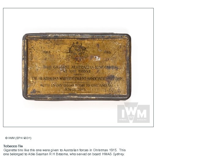 © IWM (EPH 9031) Tobacco Tin Cigarette tins like this one were given to