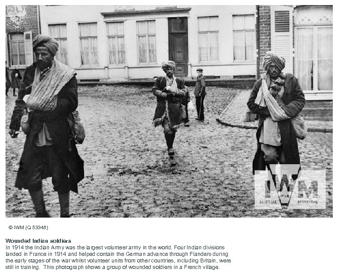 © IWM (Q 53348) Wounded Indian soldiers In 1914 the Indian Army was the
