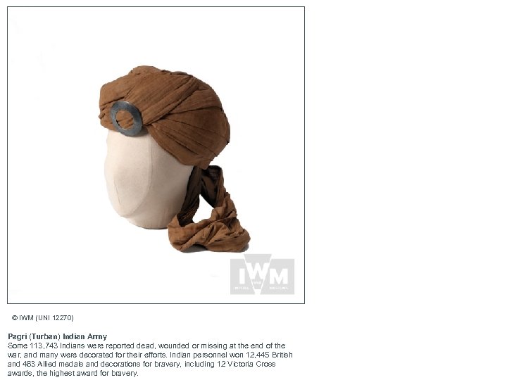 © IWM (UNI 12270) Pagri (Turban) Indian Army Some 113, 743 Indians were reported