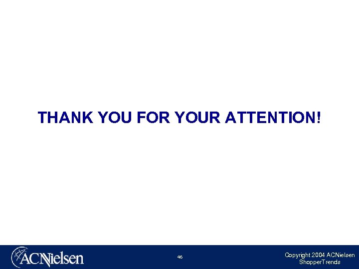 THANK YOU FOR YOUR ATTENTION! 46 Copyright 2004 ACNielsen Shopper. Trends 