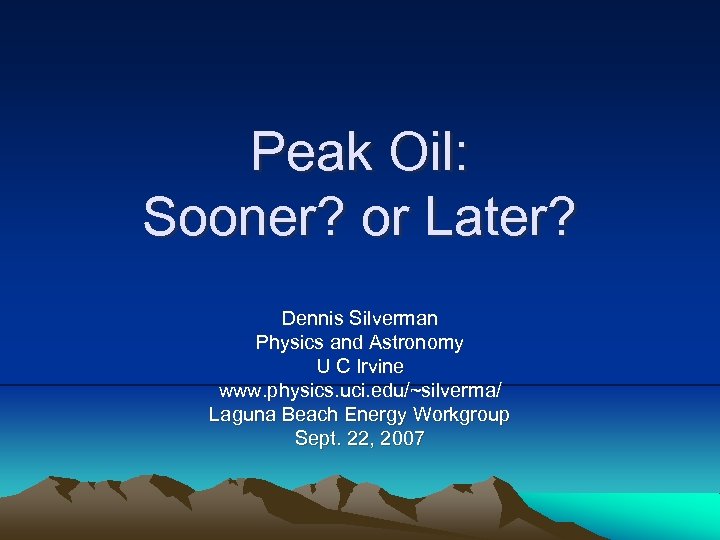 Peak Oil: Sooner? or Later? Dennis Silverman Physics and Astronomy U C Irvine www.