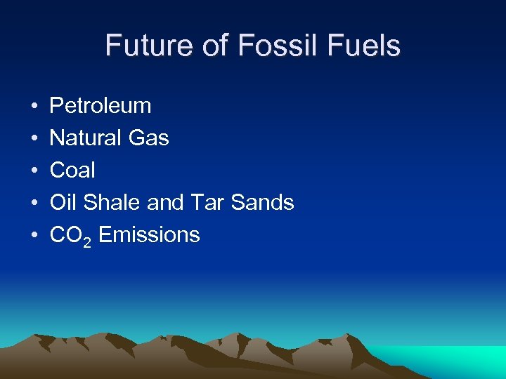 Future of Fossil Fuels • • • Petroleum Natural Gas Coal Oil Shale and