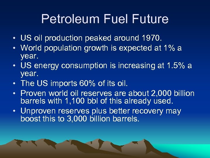 Petroleum Fuel Future • US oil production peaked around 1970. • World population growth