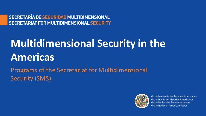 Multidimensional Security in the Americas Programs of the Secretariat for Multidimensional Security (SMS) 