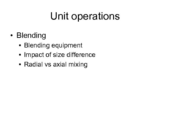 Unit operations • Blending § Blending equipment § Impact of size difference § Radial
