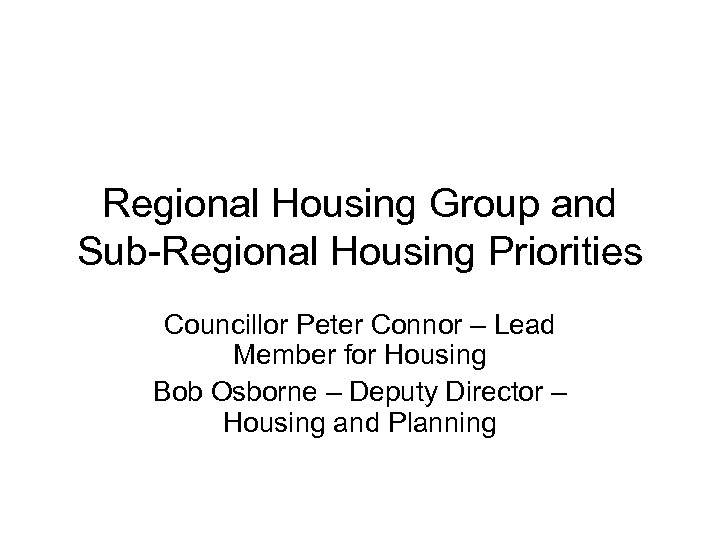 Regional Housing Group and Sub-Regional Housing Priorities Councillor Peter Connor – Lead Member for