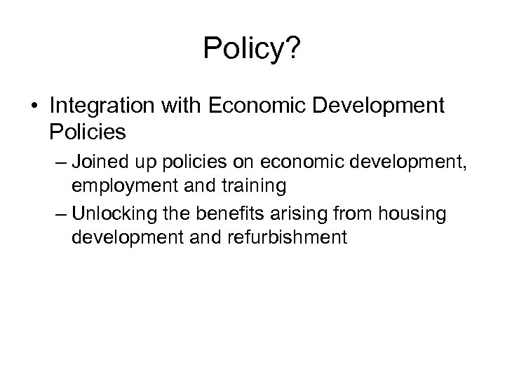 Policy? • Integration with Economic Development Policies – Joined up policies on economic development,