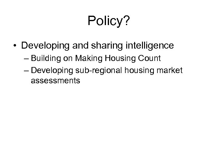 Policy? • Developing and sharing intelligence – Building on Making Housing Count – Developing