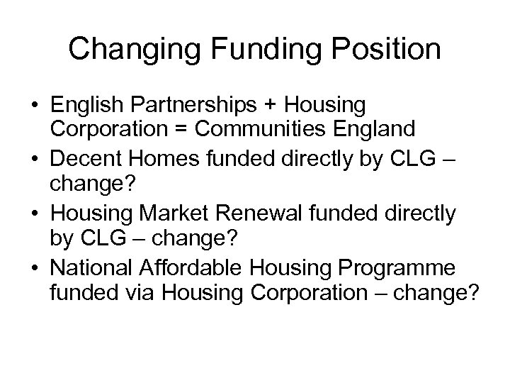 Changing Funding Position • English Partnerships + Housing Corporation = Communities England • Decent