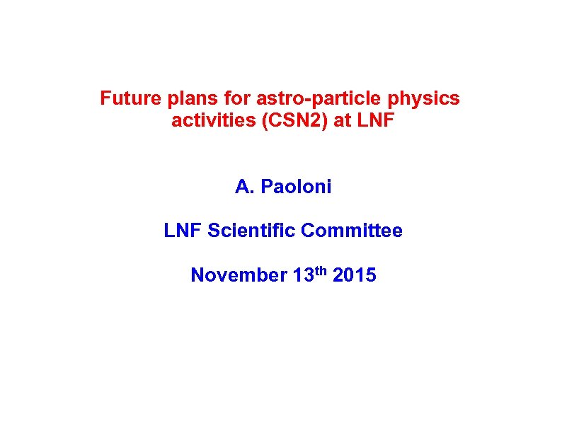 Future plans for astro-particle physics activities (CSN 2) at LNF A. Paoloni LNF Scientific