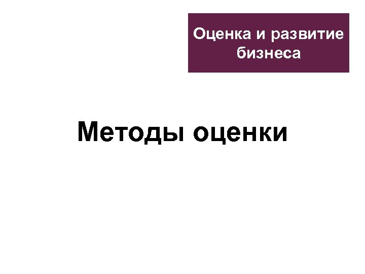 Оценка и развитие бизнеса Методы оценки 