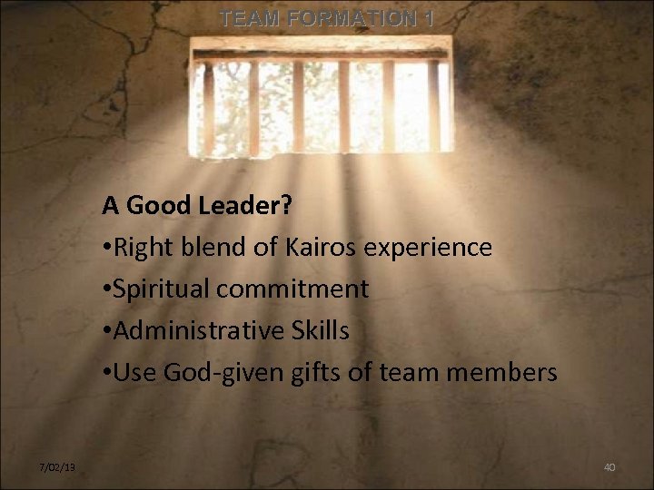 TEAM FORMATION 1 A Good Leader? • Right blend of Kairos experience • Spiritual