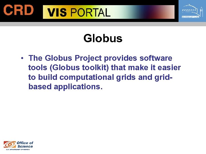 Globus • The Globus Project provides software tools (Globus toolkit) that make it easier