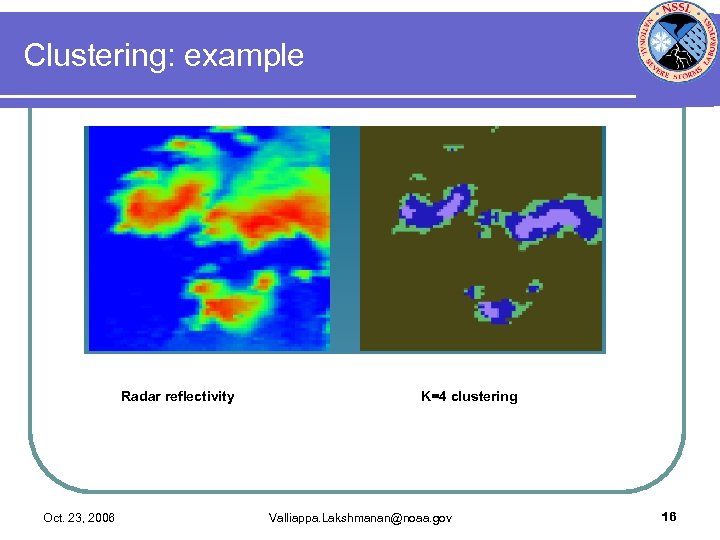 Clustering: example Radar reflectivity Oct. 23, 2006 K=4 clustering Valliappa. Lakshmanan@noaa. gov 16 