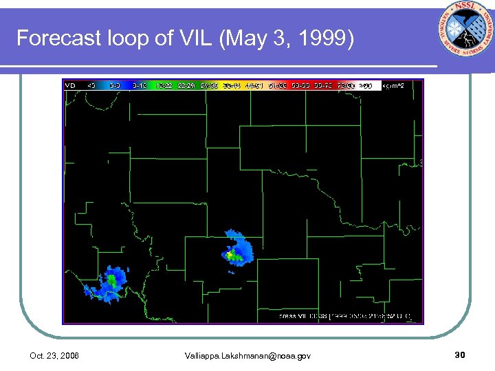 Forecast loop of VIL (May 3, 1999) Oct. 23, 2006 Valliappa. Lakshmanan@noaa. gov 30