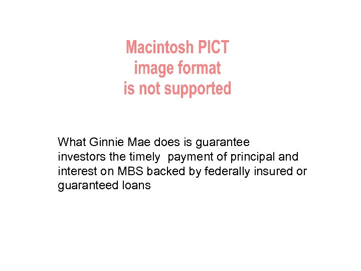 What Ginnie Mae does is guarantee investors the timely payment of principal and interest
