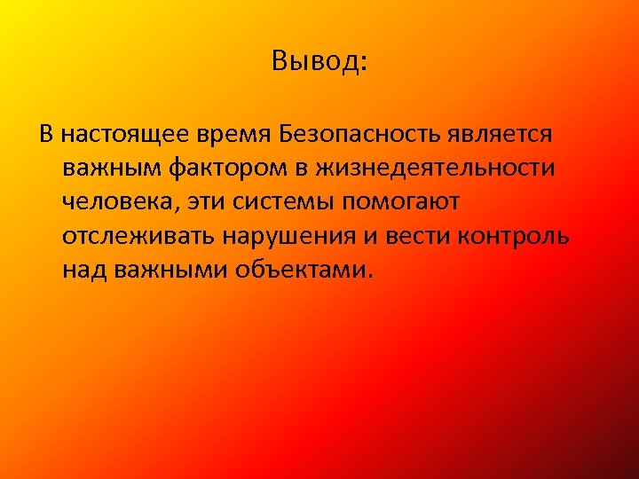 Вывод: В настоящее время Безопасность является важным фактором в жизнедеятельности человека, эти системы помогают