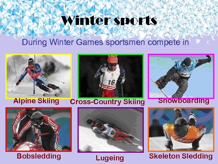 Winter sports During Winter Games sportsmen compete in Alpine Skiing Bobsledding Cross-Country Skiing Lugeing