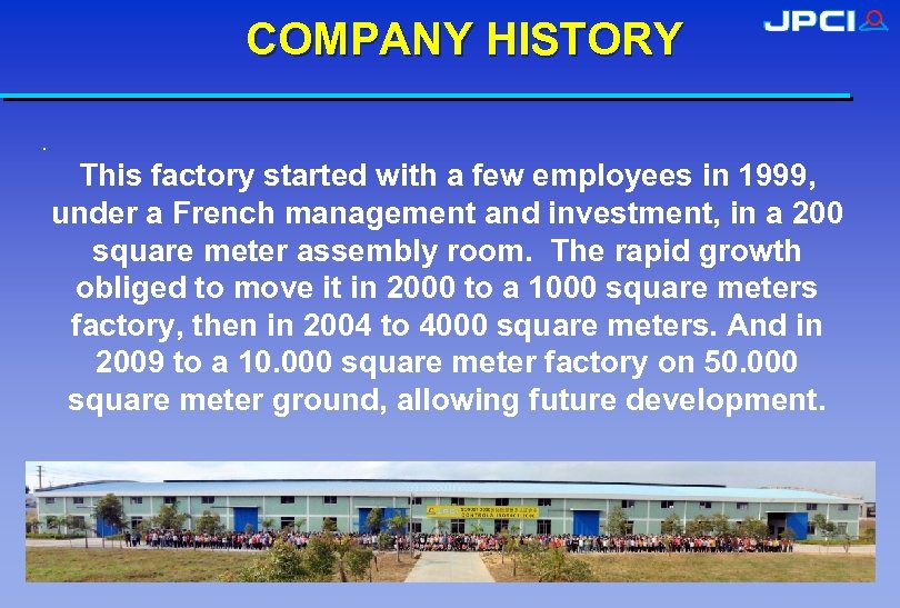 COMPANY HISTORY. This factory started with a few employees in 1999, under a French