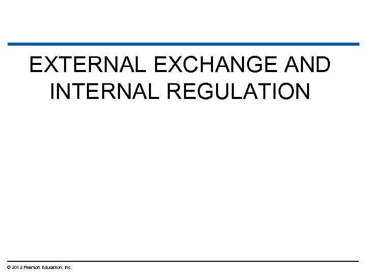 EXTERNAL EXCHANGE AND INTERNAL REGULATION © 2012 Pearson Education, Inc. 
