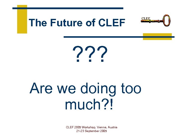 The Future of CLEF ? ? ? Are we doing too much? ! CLEF