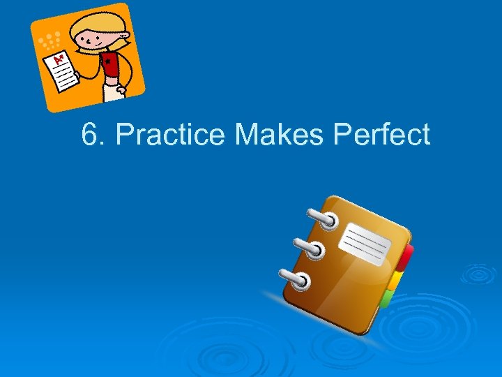 6. Practice Makes Perfect 