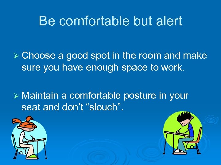 Be comfortable but alert Ø Choose a good spot in the room and make