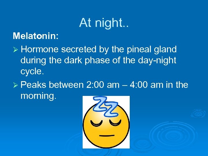 At night. . Melatonin: Ø Hormone secreted by the pineal gland during the dark